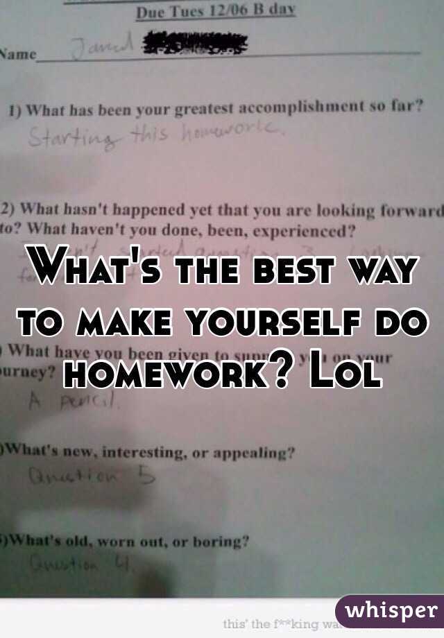 What's the best way to make yourself do homework? Lol