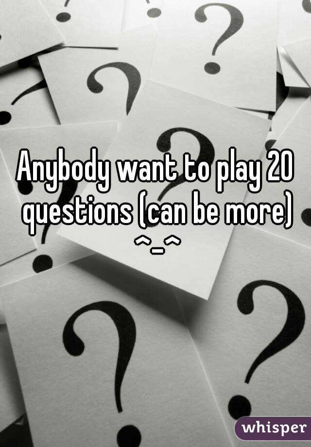 Anybody want to play 20 questions (can be more) ^-^