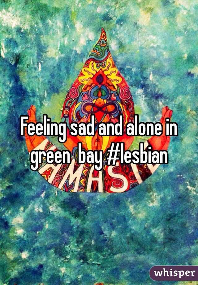 Feeling sad and alone in green  bay #lesbian