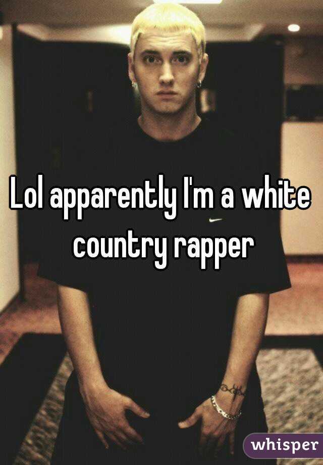 Lol apparently I'm a white country rapper