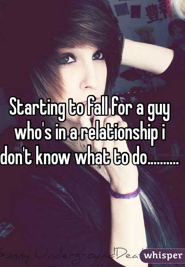 Starting to fall for a guy who's in a relationship i don't know what to do..........