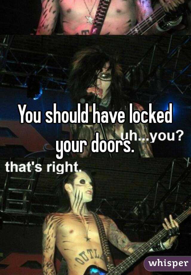 You should have locked your doors. 