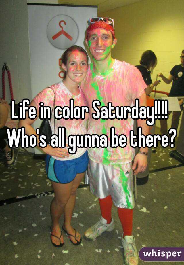 Life in color Saturday!!!! 
Who's all gunna be there?