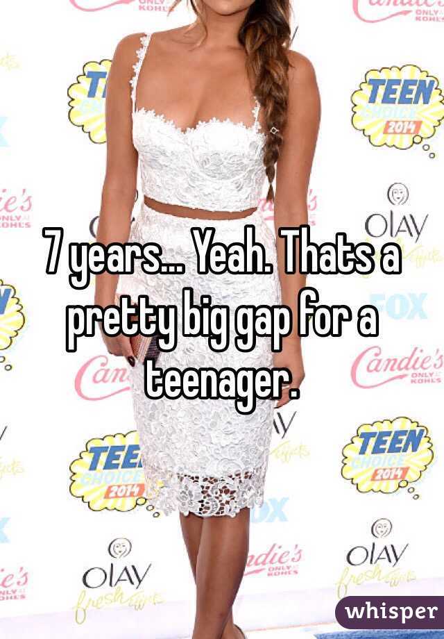 7 years... Yeah. Thats a pretty big gap for a teenager.