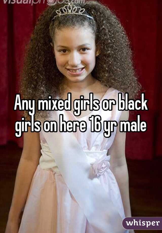 Any mixed girls or black girls on here 16 yr male