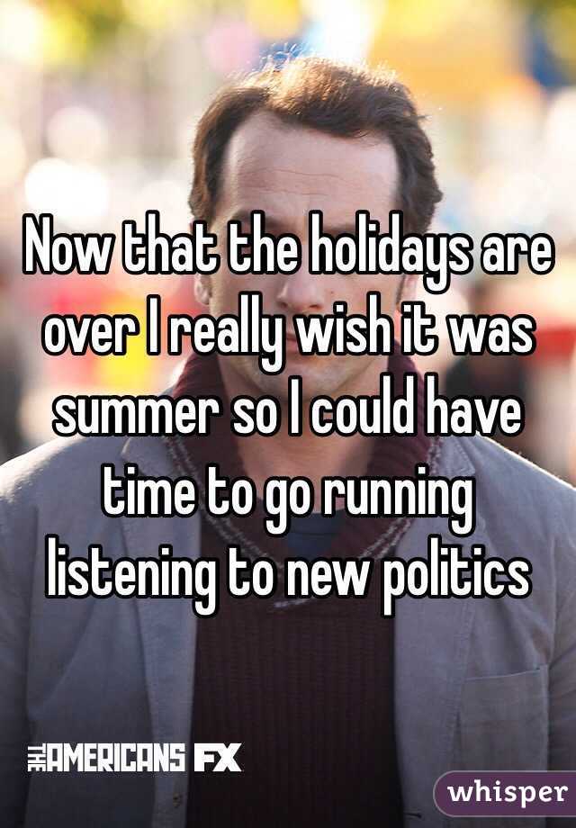 Now that the holidays are over I really wish it was summer so I could have time to go running listening to new politics