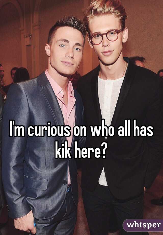 I'm curious on who all has kik here?