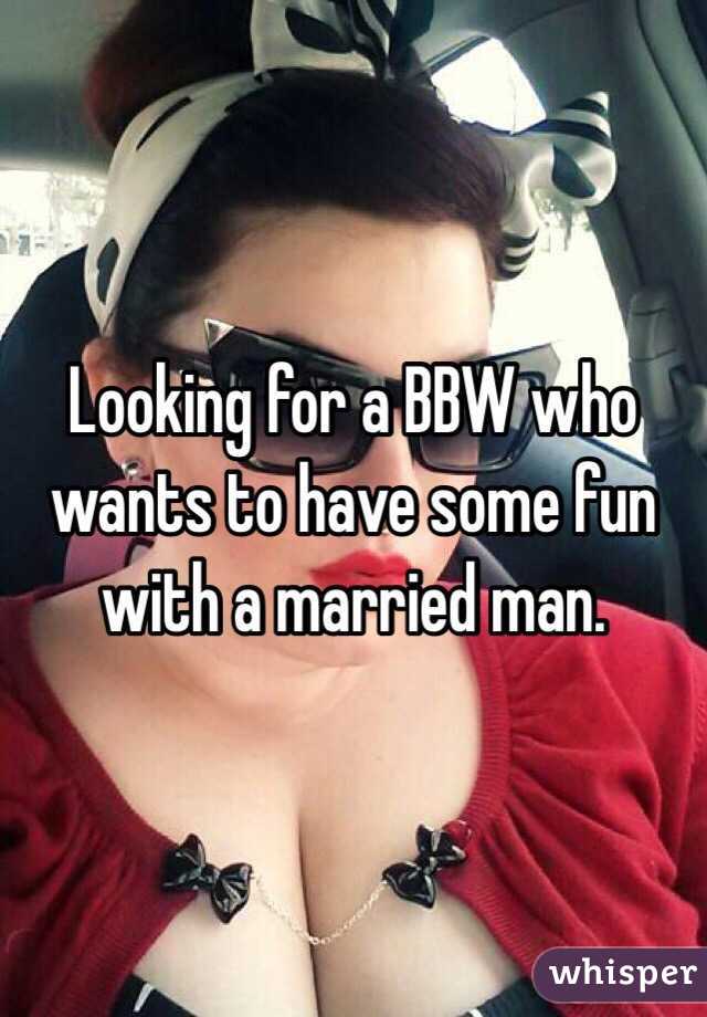 Looking for a BBW who wants to have some fun with a married man. 