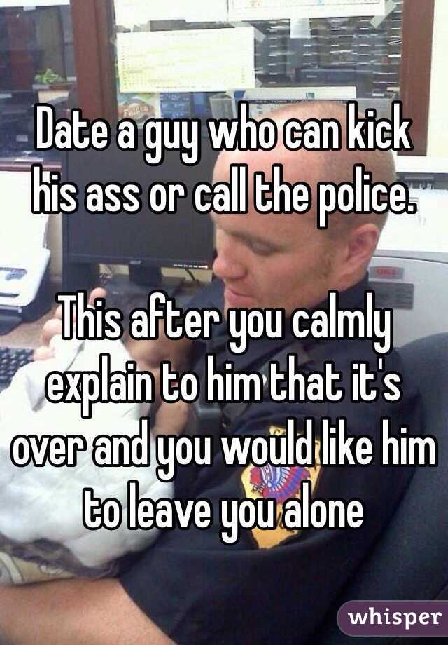 Date a guy who can kick his ass or call the police.

This after you calmly explain to him that it's over and you would like him to leave you alone