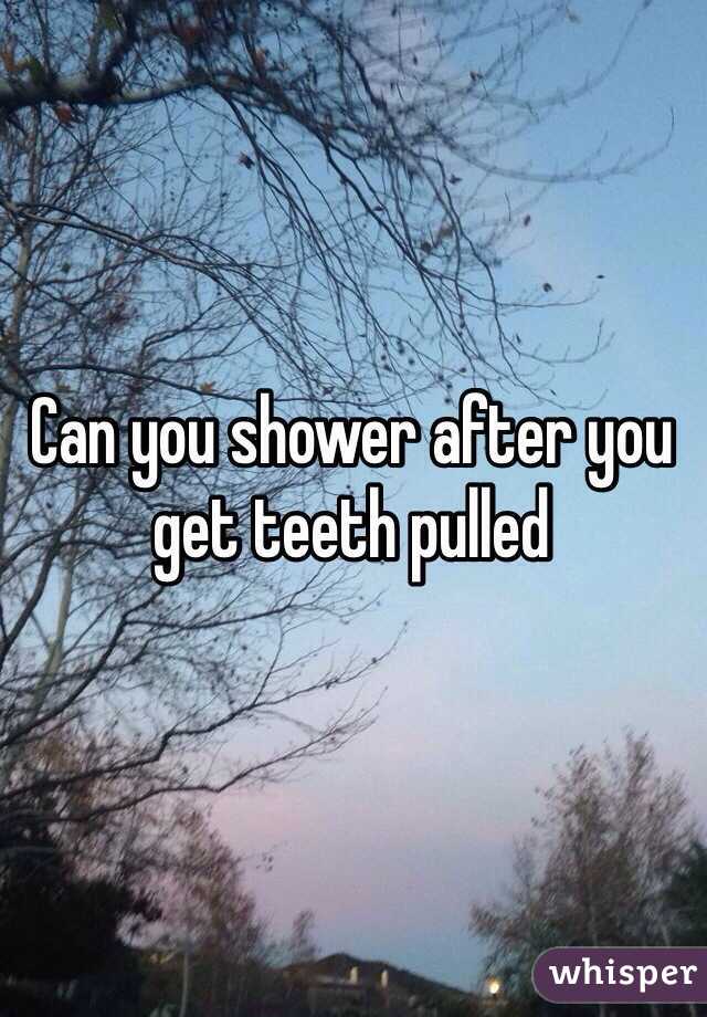 Can you shower after you get teeth pulled