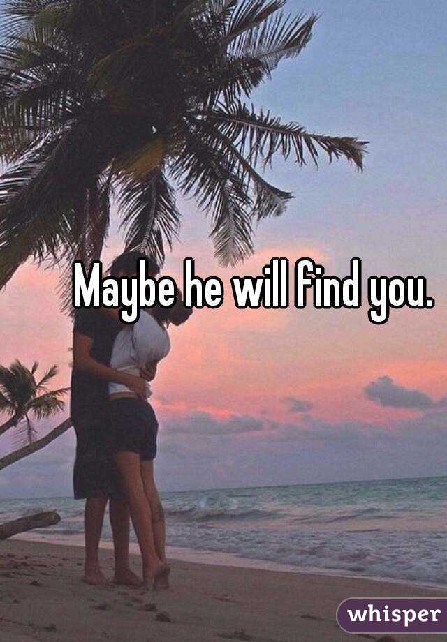 Maybe he will find you.