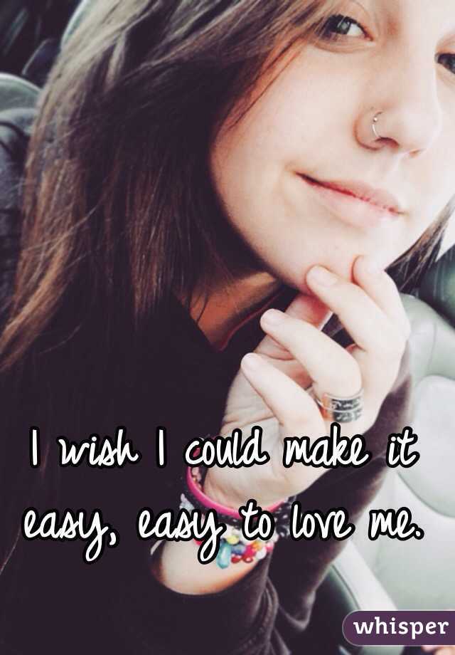  I wish I could make it easy, easy to love me.