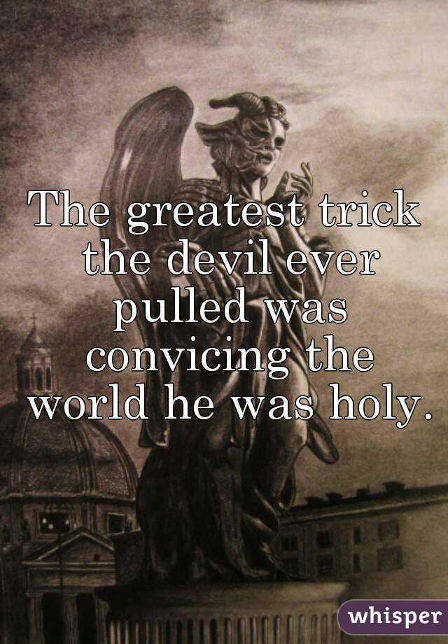 The greatest trick the devil ever pulled was convicing the world he was holy.