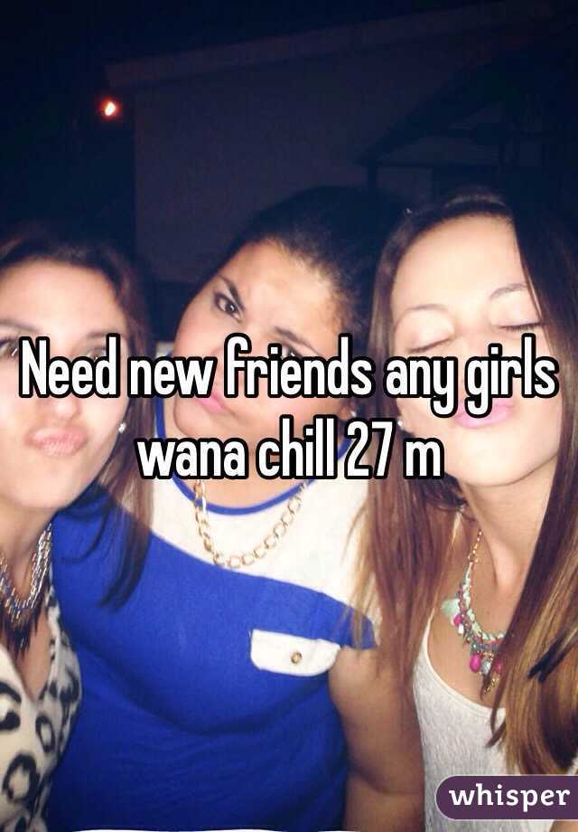 Need new friends any girls wana chill 27 m