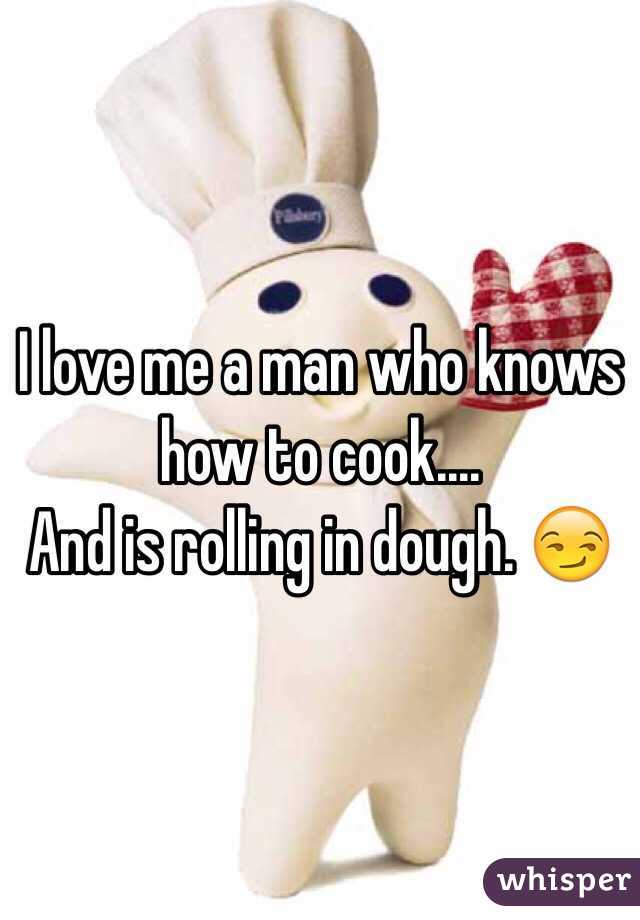 I love me a man who knows how to cook....
And is rolling in dough. 😏