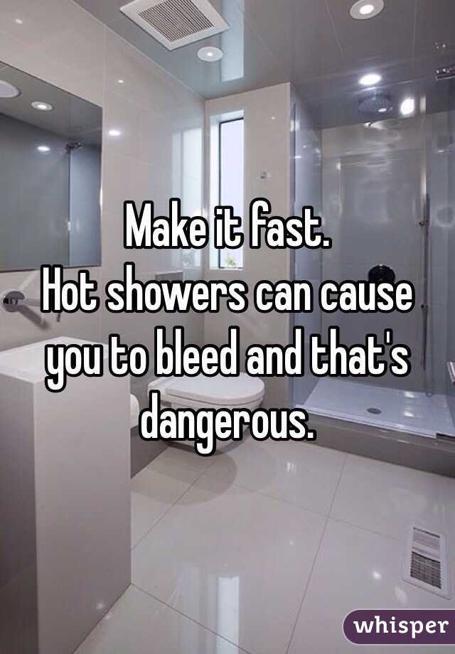 Make it fast.
Hot showers can cause you to bleed and that's dangerous.
