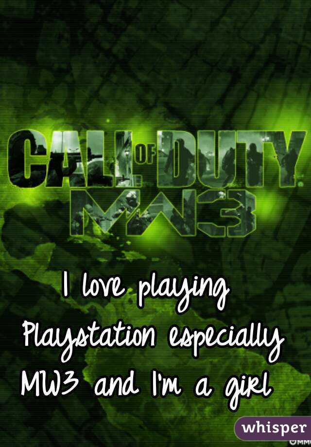 I love playing Playstation especially MW3 and I'm a girl 