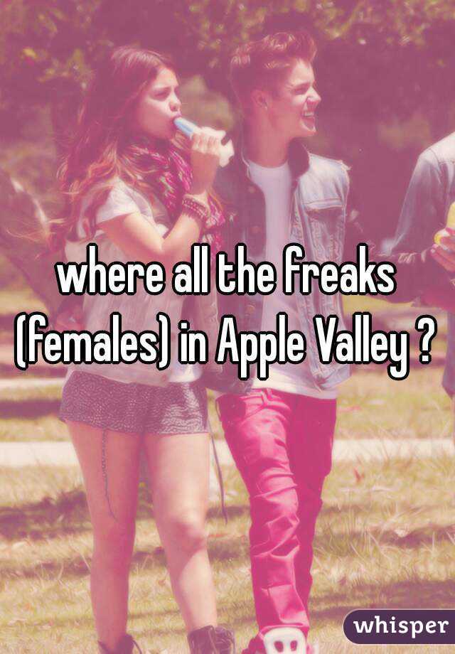 where all the freaks (females) in Apple Valley ? 