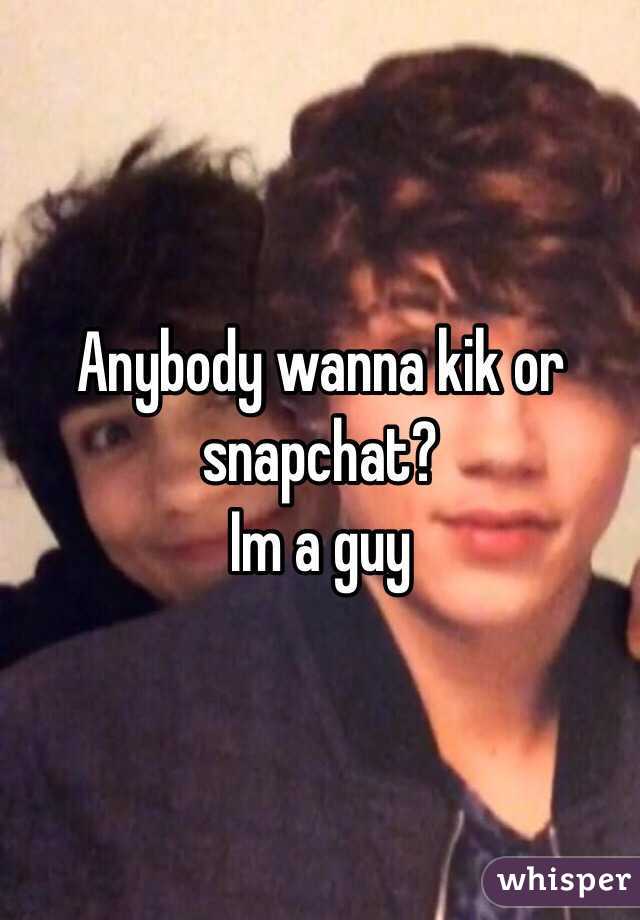 Anybody wanna kik or snapchat? 
Im a guy