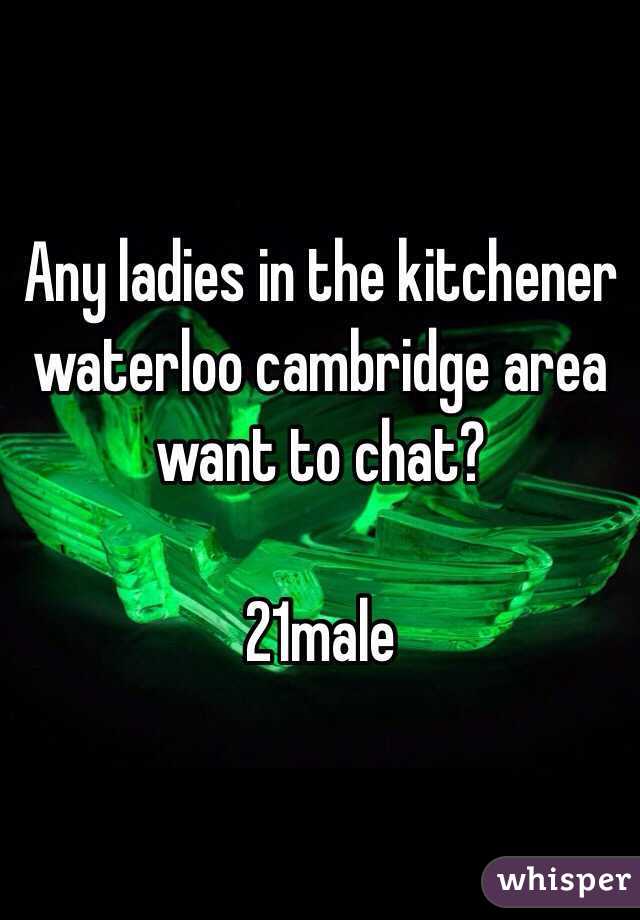 Any ladies in the kitchener waterloo cambridge area want to chat?

21male