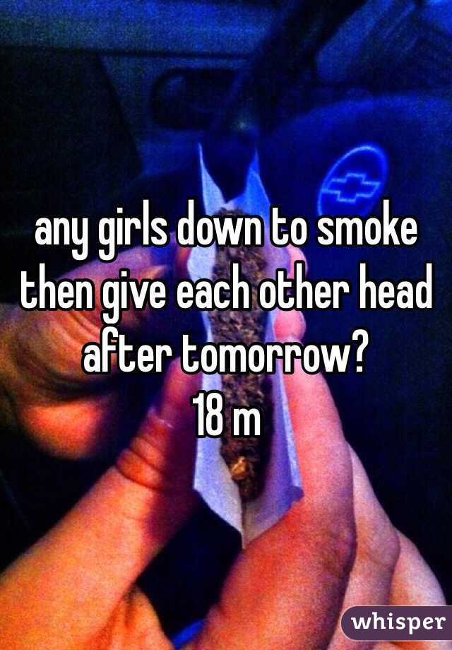 any girls down to smoke then give each other head after tomorrow? 
18 m 