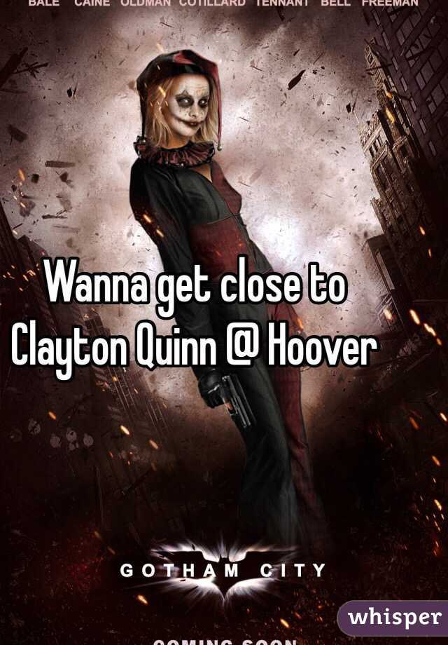 Wanna get close to Clayton Quinn @ Hoover