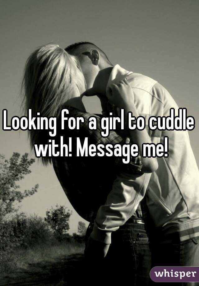 Looking for a girl to cuddle with! Message me!