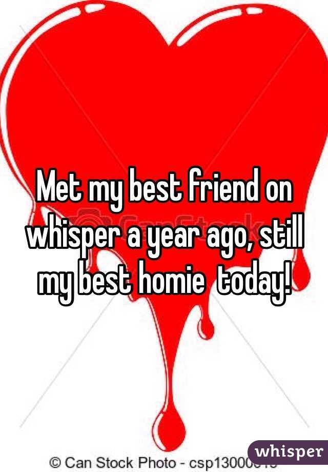 Met my best friend on whisper a year ago, still my best homie  today!