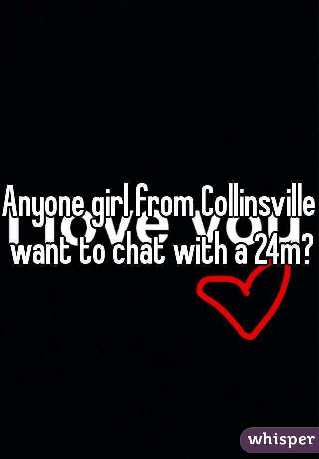 Anyone girl from Collinsville want to chat with a 24m? 