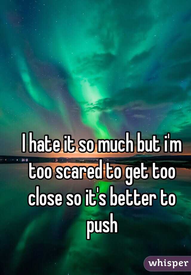 I hate it so much but i'm too scared to get too close so it's better to push