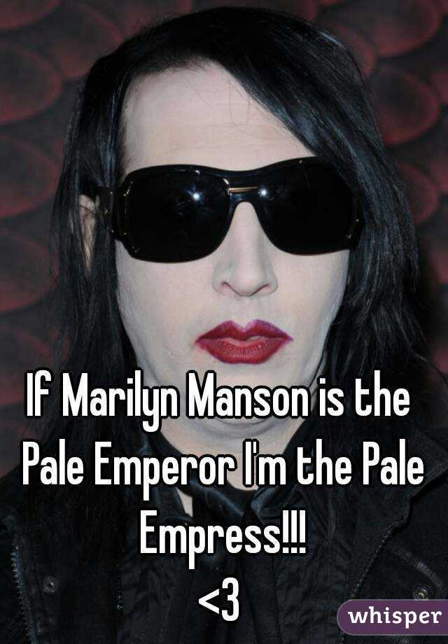 

If Marilyn Manson is the Pale Emperor I'm the Pale Empress!!!
<3