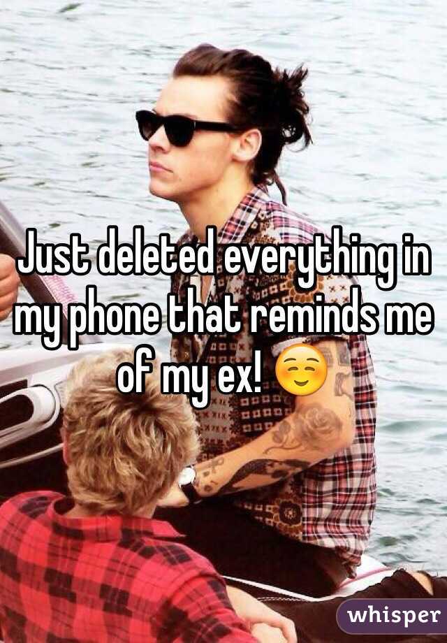 Just deleted everything in my phone that reminds me of my ex! ☺️ 