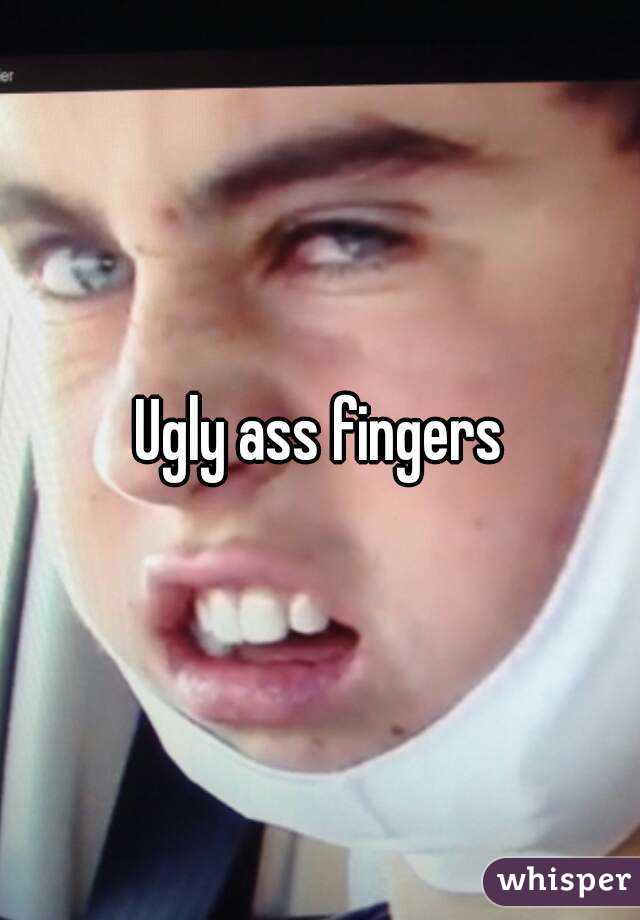 Ugly ass fingers