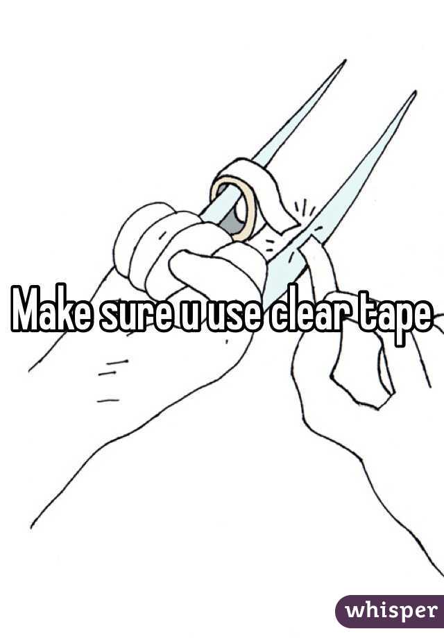 Make sure u use clear tape 