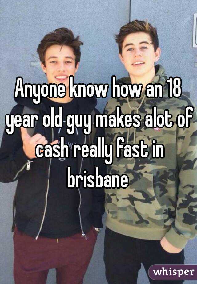 Anyone know how an 18 year old guy makes alot of cash really fast in brisbane 