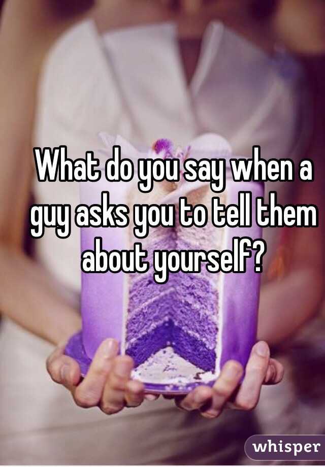 What do you say when a guy asks you to tell them about yourself?