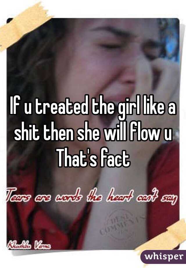 If u treated the girl like a shit then she will flow u 
That's fact 