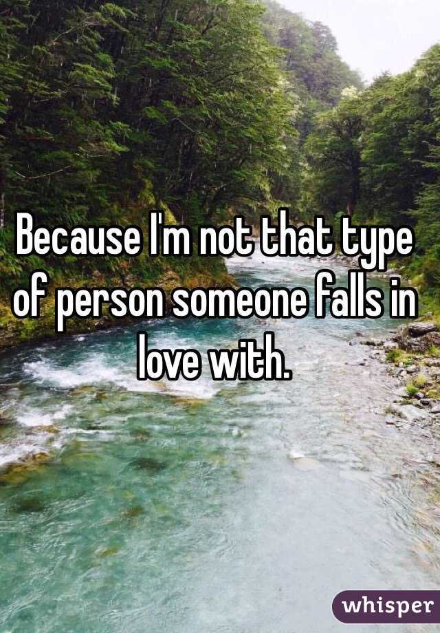 Because I'm not that type of person someone falls in love with.