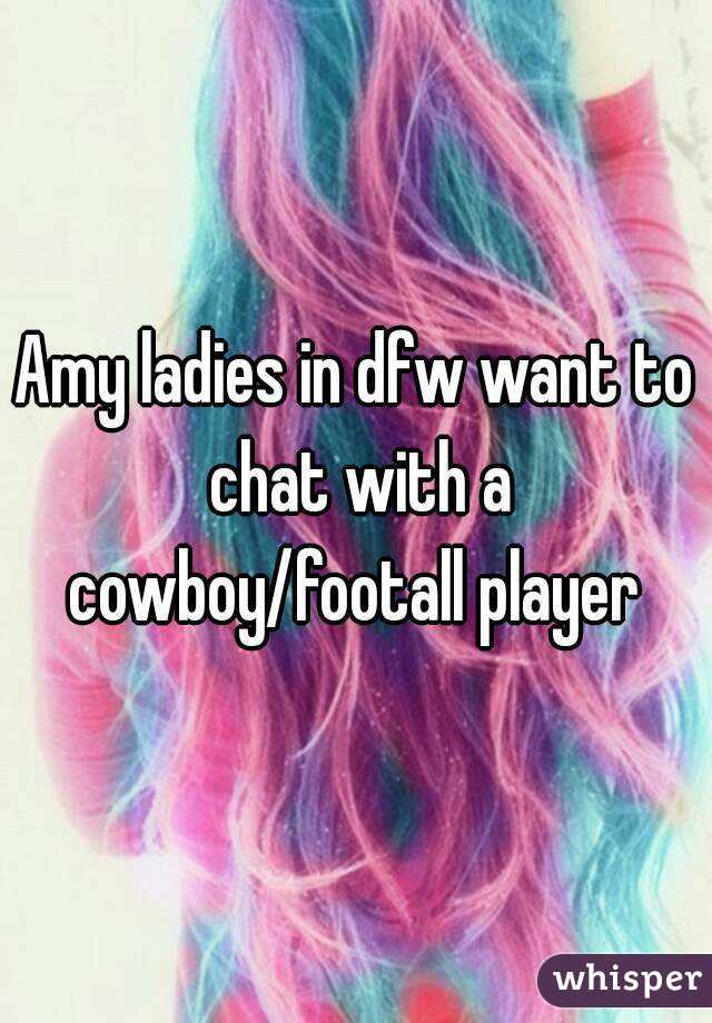 Amy ladies in dfw want to chat with a cowboy/footall player 