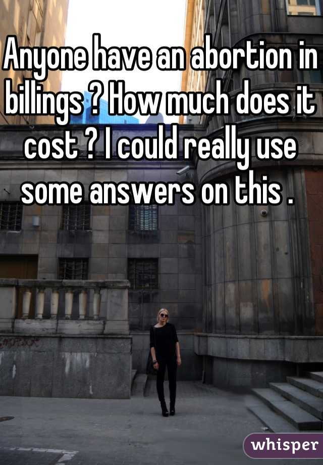 Anyone have an abortion in billings ? How much does it cost ? I could really use some answers on this . 