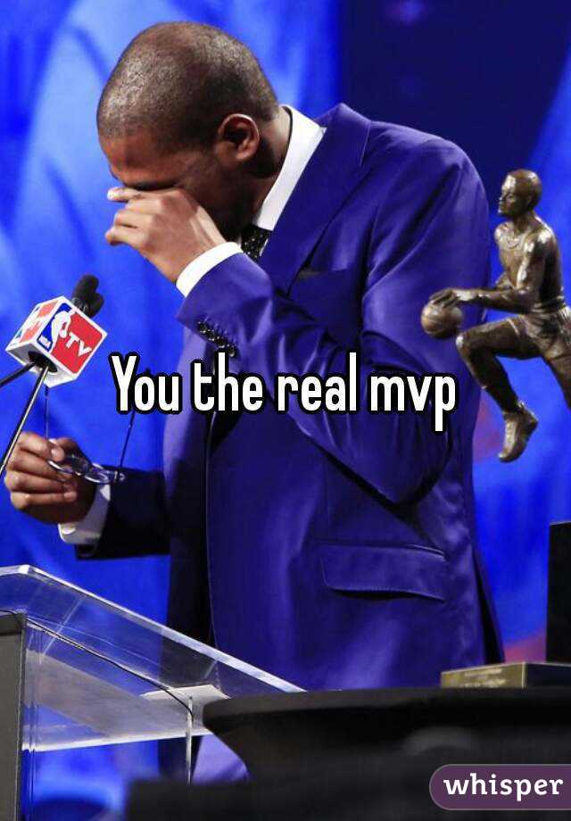 You the real mvp