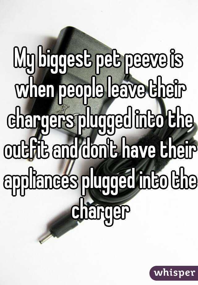 My biggest pet peeve is when people leave their chargers plugged into the outfit and don't have their appliances plugged into the charger
