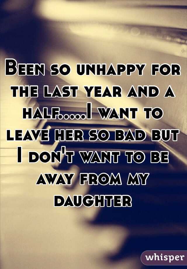 Been so unhappy for the last year and a half.....I want to leave her so bad but I don't want to be away from my daughter 