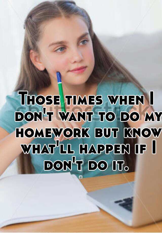 What Do I Do If I Don T Want To Do My Homework