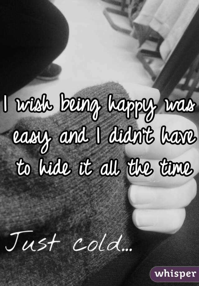 I wish being happy was easy and I didn't have to hide it all the time