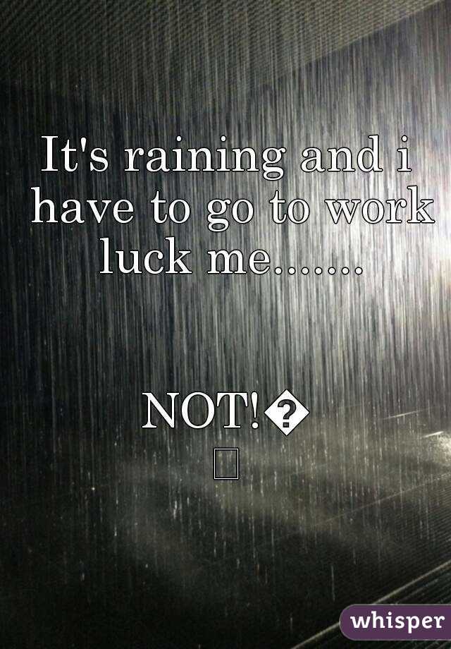 It's raining and i have to go to work luck me.......


NOT!😞