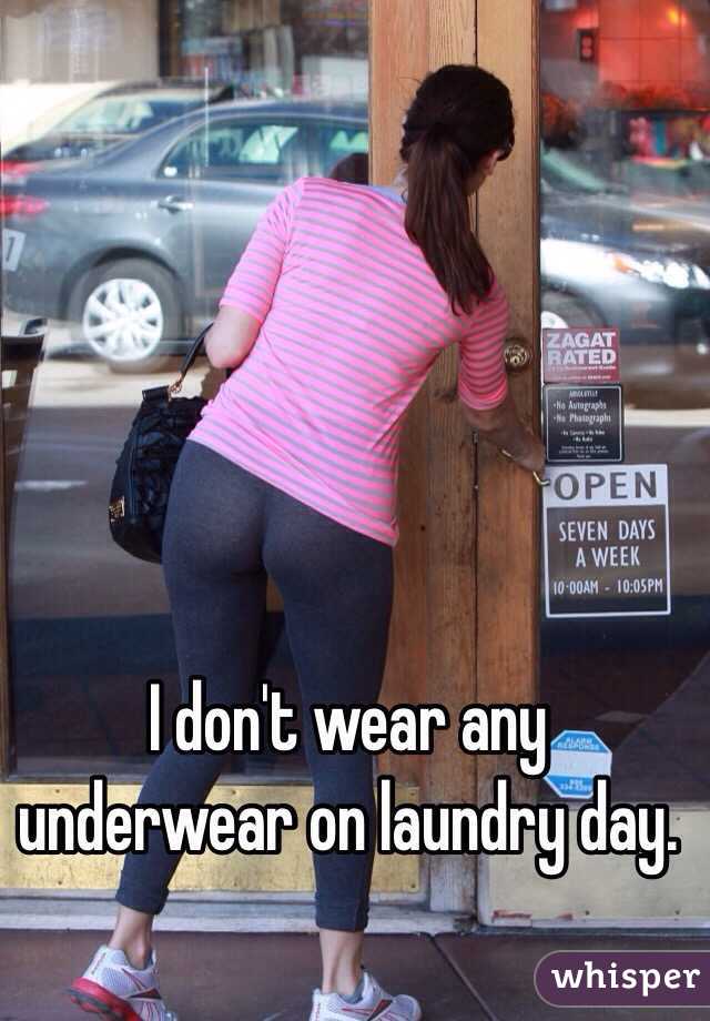 I don't wear any underwear on laundry day. 