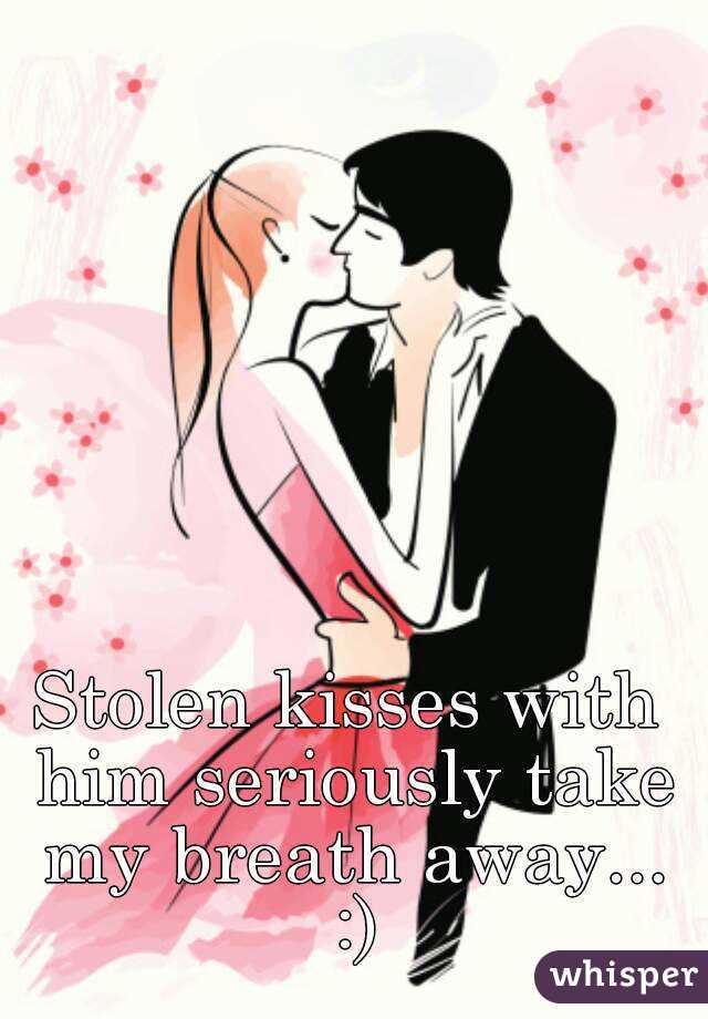 Stolen kisses with him seriously take my breath away... :)