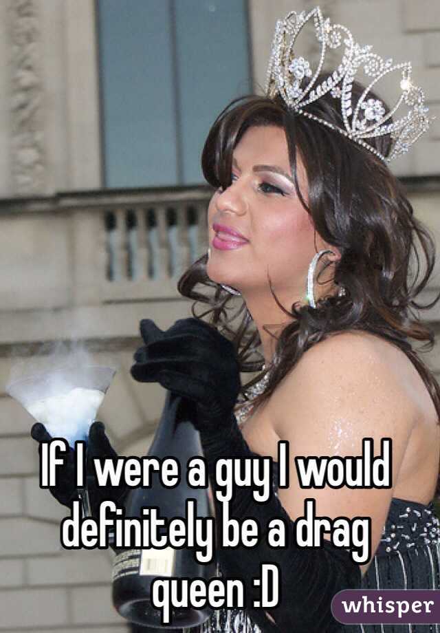 If I were a guy I would definitely be a drag queen :D