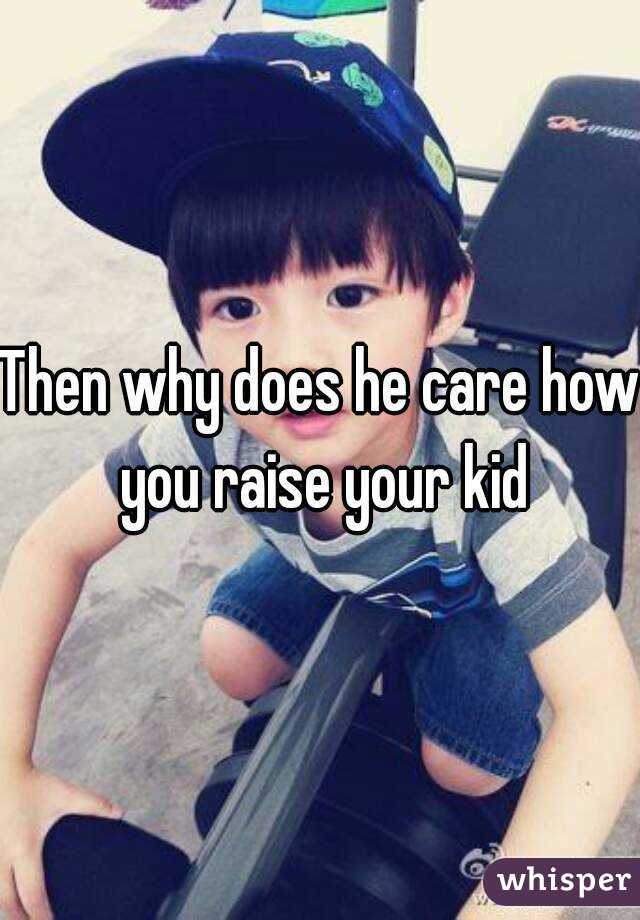 Then why does he care how you raise your kid